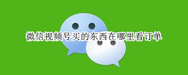 微信视频号买的东西在哪里看订单