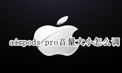 airpods pro调整声音大小 airpods pro音量大小怎么调