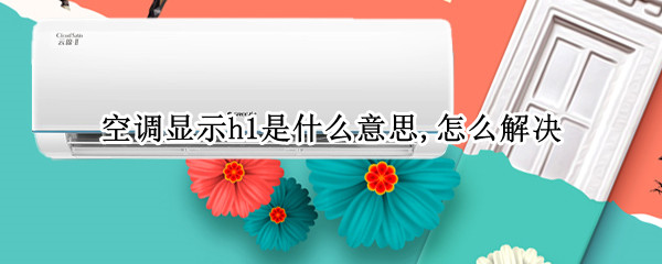 空调显示h1是什么意思,怎么解决