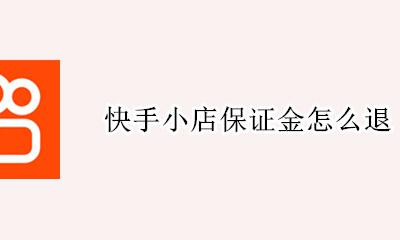 快手小店保证金怎么退 快手小店保证金如何退教程