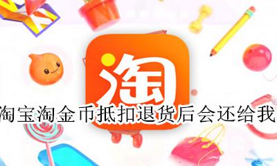 淘金币抵扣退货会退还吗 淘宝淘金币抵扣退货后会还给我吗