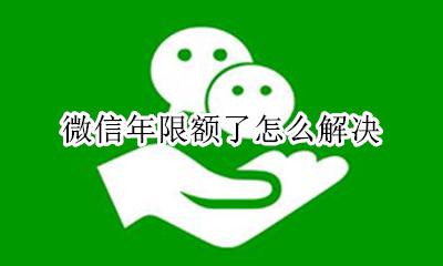 微信年限额了怎么解决 微信超过年限额怎么办