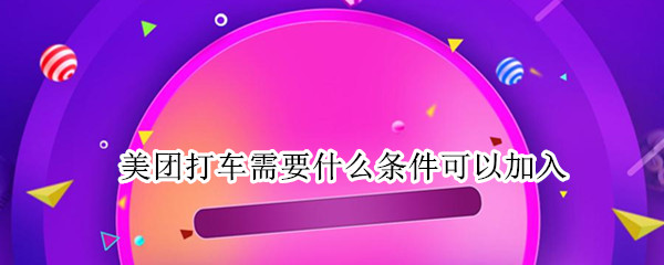 美团打车需要什么条件可以加入