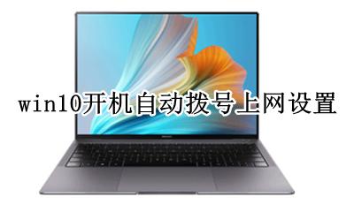 win10开机自动拨号上网设置 win10宽带拨号怎么设置自动连接