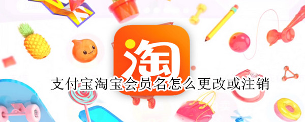 支付宝淘宝会员名怎么更改或注销