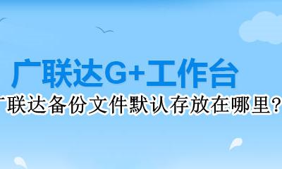 广联达软件怎么修改备份路径 广联达备份文件默认存放在哪里?