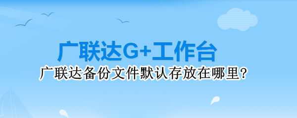广联达备份文件默认存放在哪里？