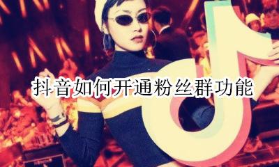 抖音怎么加粉丝群 抖音如何开通粉丝群功能
