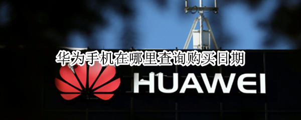 华为手机在哪里查询购买日期
