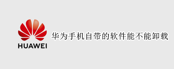 华为手机自带的软件能不能卸载
