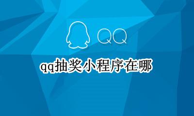 qq抽奖小程序在哪 qq小程序抽奖怎么弄