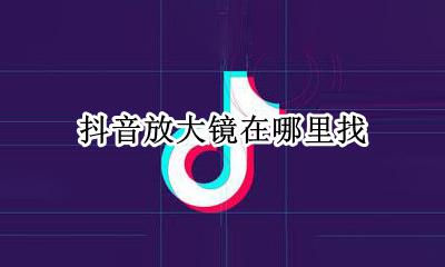 抖音放大镜在哪里找 抖音放大镜道具里怎么找不到