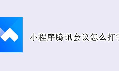 腾讯会议可以打字发言吗 小程序腾讯会议怎么打字聊天