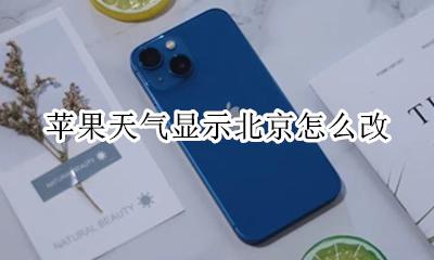 苹果天气显示北京怎么改 iphone怎么显示北京的天气