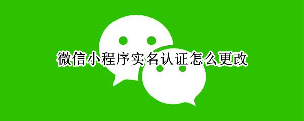 微信小程序实名认证怎么更改
