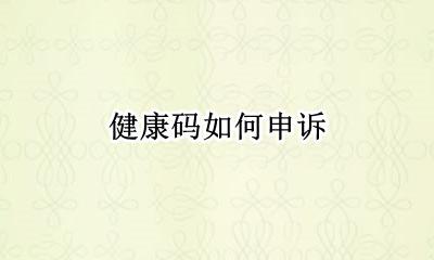 健康码如何申诉 健康码怎么申诉