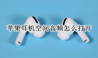 苹果耳机空间音频怎么打开 苹果耳机怎么开启空间音频