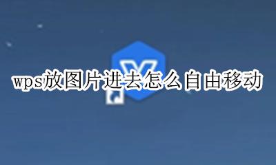 wps里的图片怎么自由移动 wps放图片进去怎么自由移动