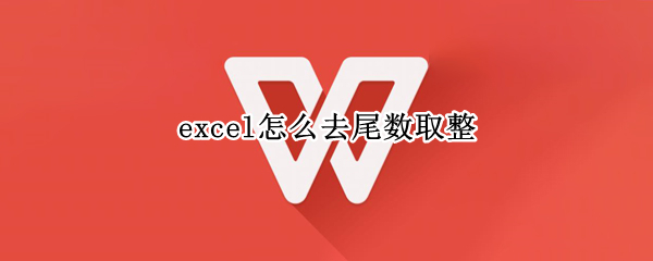 excel怎么去尾数取整