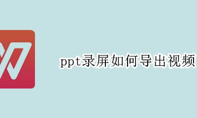 ppt录屏如何导出视频 ppt屏幕录制保存的视频在哪