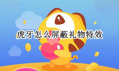 虎牙怎么屏蔽礼物特效 手机虎牙直播礼物特效怎么关闭