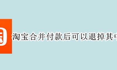 合并付款后能单独一个退款吗 淘宝合并付款后可以退掉其中一个吗
