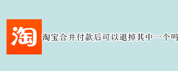 淘宝合并付款后可以退掉其中一个吗