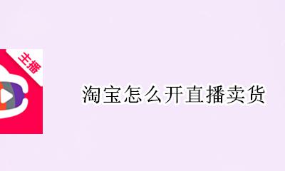 淘宝怎么开直播卖货 淘宝怎么开直播间卖东西