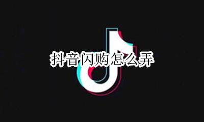 抖音闪购怎么弄 抖音怎么闪电购