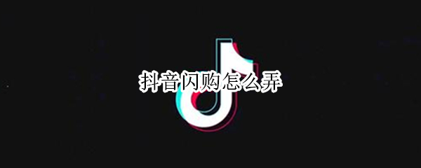抖音闪购怎么弄