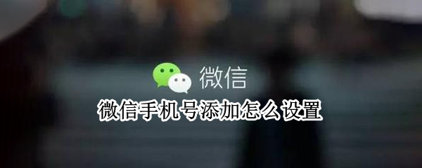微信手机号添加怎么设置
