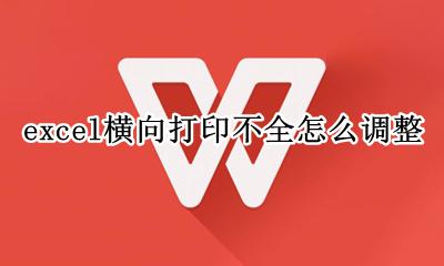 横向打印打不全怎么办 excel横向打印不全怎么调整