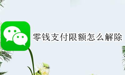 零钱支付限额怎么解除 零钱支付限额了怎么办