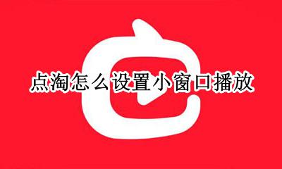 点淘怎么设置小窗口播放 淘宝直播怎么设置小窗播放