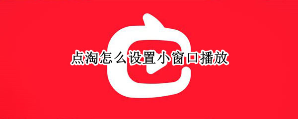 点淘怎么设置小窗口播放