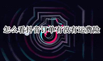 抖音买的东西有没有运费险 怎么看抖音订单有没有运费险