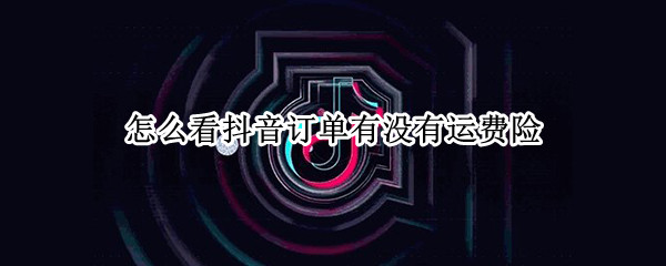 怎么看抖音订单有没有运费险