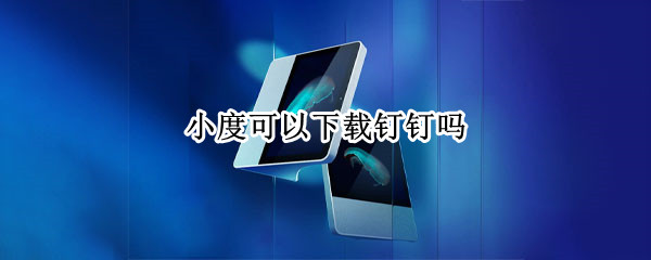 小度可以下载钉钉吗