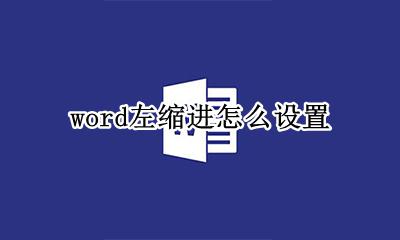 word左缩进怎么设置 word文档左缩进怎么设置