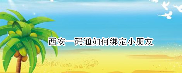 西安一码通如何绑定小朋友