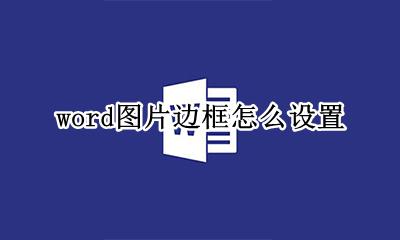 word图片边框怎么设置 word文档图片边框怎么设置