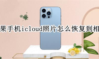 icloud的照片怎么恢复到相册 苹果手机icloud照片怎么恢复到相册