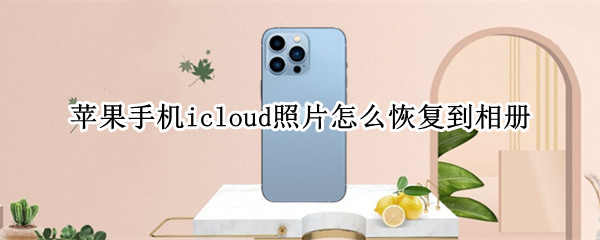 苹果手机icloud照片怎么恢复到相册