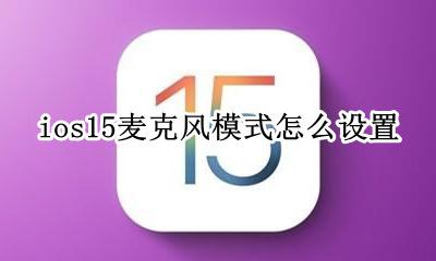 ios15麦克风启用不成功 ios15麦克风模式怎么设置