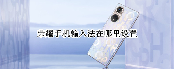 荣耀手机输入法在哪里设置