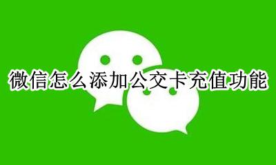 用微信如何充值公交卡 微信怎么添加公交卡充值功能