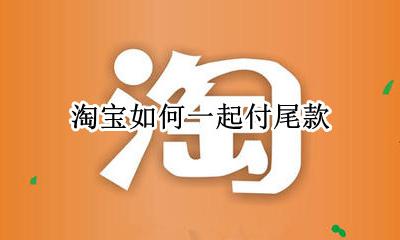 怎么付尾款淘宝 淘宝如何一起付尾款