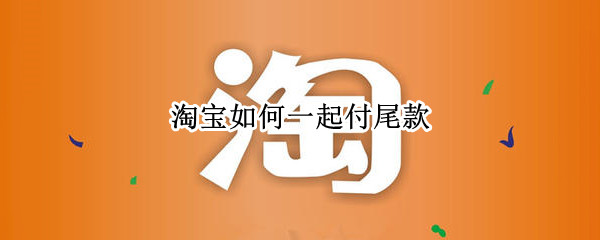淘宝如何一起付尾款