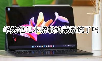 华为笔记本鸿蒙的出了吗 华为笔记本搭载鸿蒙系统了吗