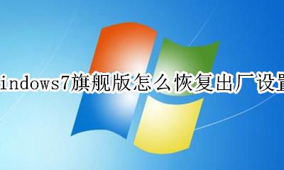 win7旗舰版怎么恢复出厂设置 windows7旗舰版怎么恢复出厂设置